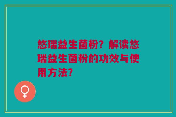 悠瑞益生菌粉?解读悠瑞益生菌粉的功效与使用方法?
