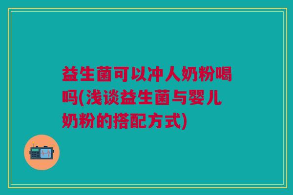 益生菌可以冲人奶粉喝吗(浅谈益生菌与婴儿奶粉的搭配方式)
