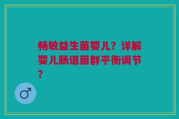 畅敏益生菌婴儿?详解婴儿肠道菌群平衡调节? 畅敏益生菌婴儿?详解婴儿肠道菌群平衡调节?