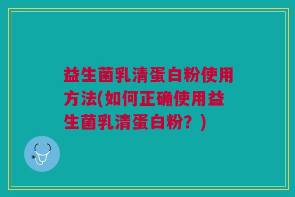 益生菌乳清蛋白粉使用方法(如何正确使用益生菌乳清蛋白粉?)