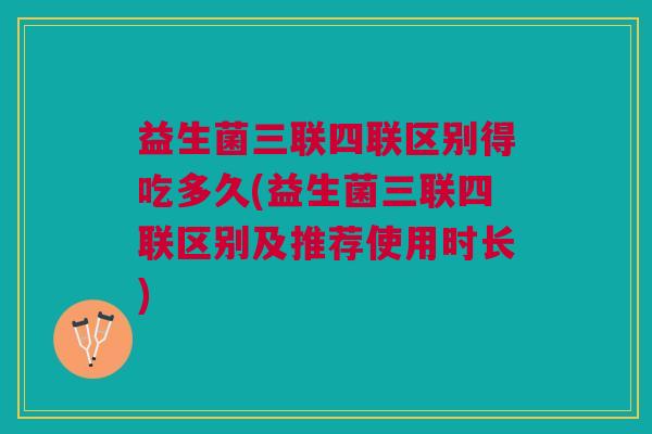 益生菌三联四联区别得吃多久(益生菌三联四联区别及推荐使用时长) 益生菌三联四联区别得吃多久(益生菌三联四联区别及推荐使用时长)