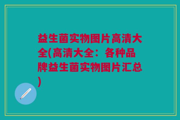 益生菌实物图片高清大全(高清大全：各种品牌益生菌实物图片汇总)