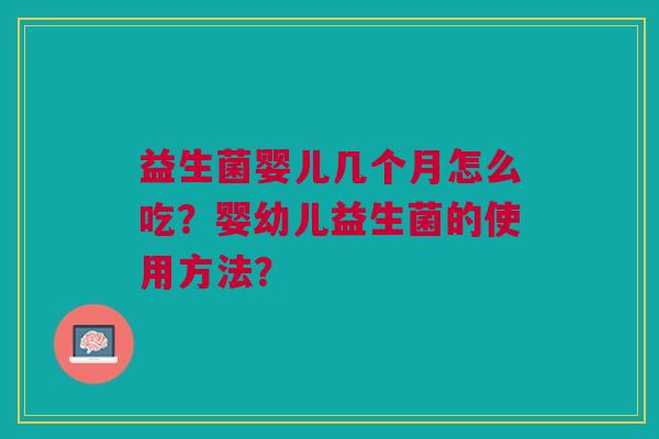 益生菌婴儿几个月怎么吃?婴幼儿益生菌的使用方法?