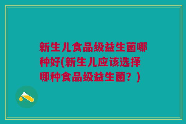 新生儿食品级益生菌哪种好(新生儿应该选择哪种食品级益生菌?)