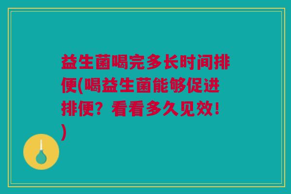 益生菌喝完多长时间排便(喝益生菌能够促进排便?看看多久见效!)