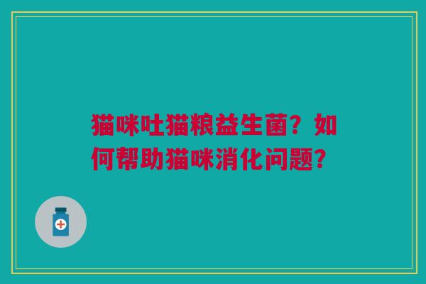 猫咪吐猫粮益生菌?如何帮助猫咪消化问题?