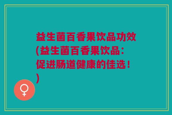 益生菌百香果饮品功效(益生菌百香果饮品:促进肠道健康的佳选!) 益生菌百香果饮品功效(益生菌百香果饮品:促进肠道健康的佳选!)