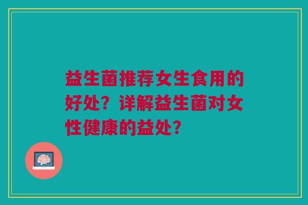 益生菌推荐女生食用的好处?详解益生菌对女性健康的益处?
