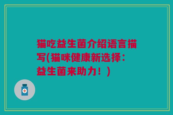 猫吃益生菌介绍语言描写(猫咪健康新选择:益生菌来助力!) 猫吃益生菌介绍语言描写(猫咪健康新选择:益生菌来助力!)