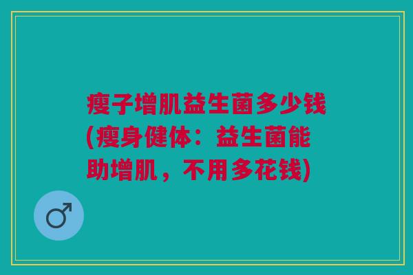 瘦子增肌益生菌多少钱(瘦身健体:益生菌能助增肌,不用多花钱)