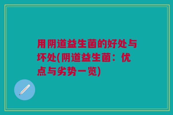 用阴道益生菌的好处与坏处(阴道益生菌:优点与劣势一览)