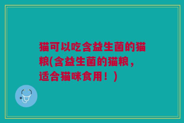 猫可以吃含益生菌的猫粮(含益生菌的猫粮,适合猫咪食用!)