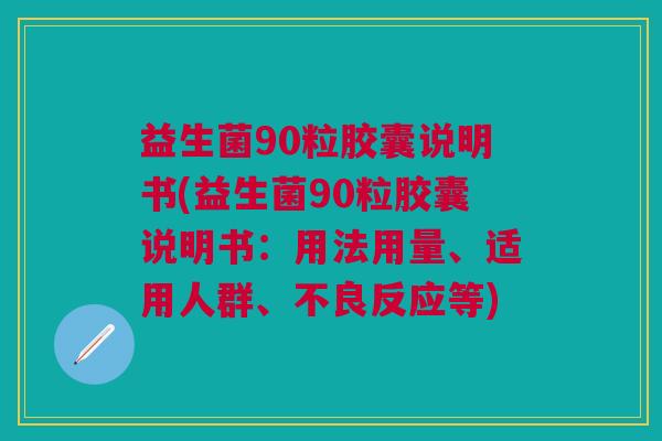 益生菌90粒胶囊说明书(益生菌90粒胶囊说明书:用法用量、适用人群、不良反应等) 益生菌90粒胶囊说明书(益生菌90粒胶囊说明书:用法用量、适用人群、不良反应等)
