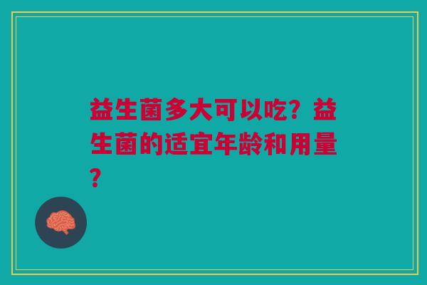 益生菌多大可以吃？益生菌的适宜年龄和用量？