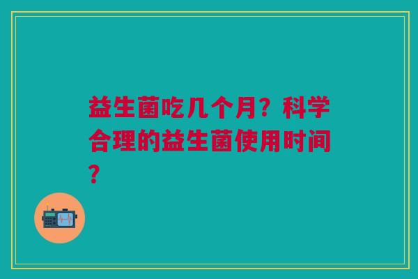 益生菌吃几个月?科学合理的益生菌使用时间?