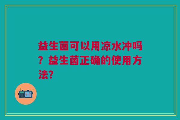 益生菌可以用凉水冲吗?益生菌正确的使用方法?