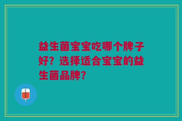 益生菌宝宝吃哪个牌子好?选择适合宝宝的益生菌品牌?