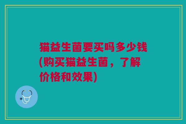 猫益生菌要买吗多少钱(购买猫益生菌,了解价格和效果)