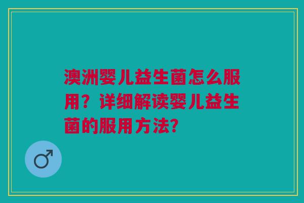 澳洲婴儿益生菌怎么服用？详细解读婴儿益生菌的服用方法？