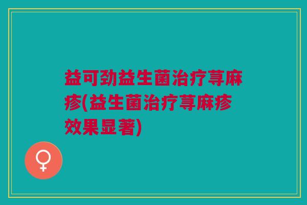 益可劲益生菌治疗荨麻疹(益生菌治疗荨麻疹效果显著)