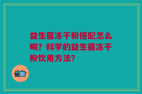 益生菌冻干粉搭配怎么喝?科学的益生菌冻干粉饮用方法? 益生菌冻干粉搭配怎么喝?科学的益生菌冻干粉饮用方法?