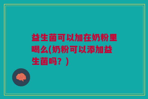 益生菌可以加在奶粉里喝么(奶粉可以添加益生菌吗?)