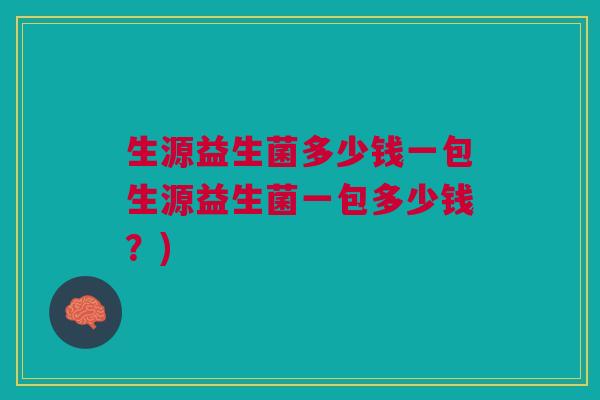 生源益生菌多少钱一包生源益生菌一包多少钱?) 生源益生菌多少钱一包生源益生菌一包多少钱?)