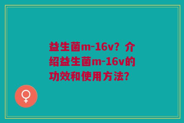益生菌m-16v?介绍益生菌m-16v的功效和使用方法?