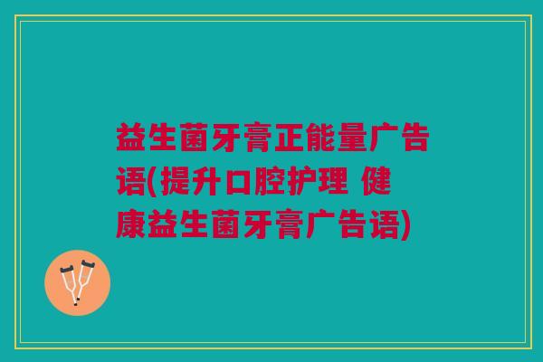 益生菌牙膏正能量广告语(提升口腔护理 健康益生菌牙膏广告语)