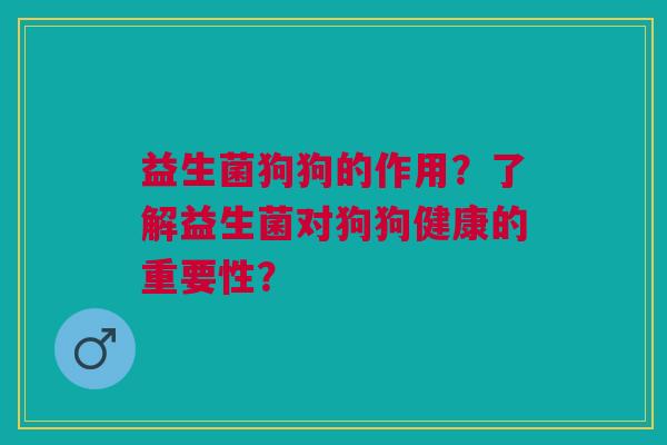 益生菌狗狗的作用?了解益生菌对狗狗健康的重要性? 益生菌狗狗的作用?了解益生菌对狗狗健康的重要性?