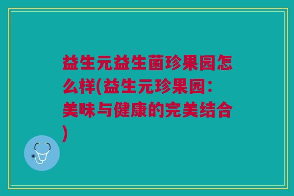 益生元益生菌珍果园怎么样(益生元珍果园:美味与健康的完美结合)
