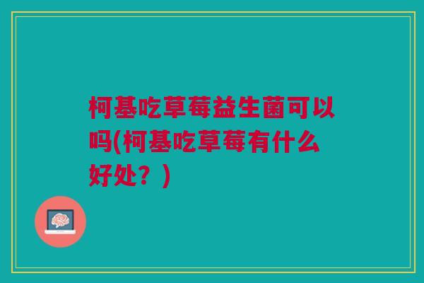 柯基吃草莓益生菌可以吗(柯基吃草莓有什么好处?)