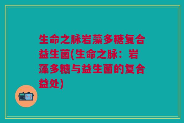 生命之脉岩藻多糖复合益生菌(生命之脉:岩藻多糖与益生菌的复合益处)
