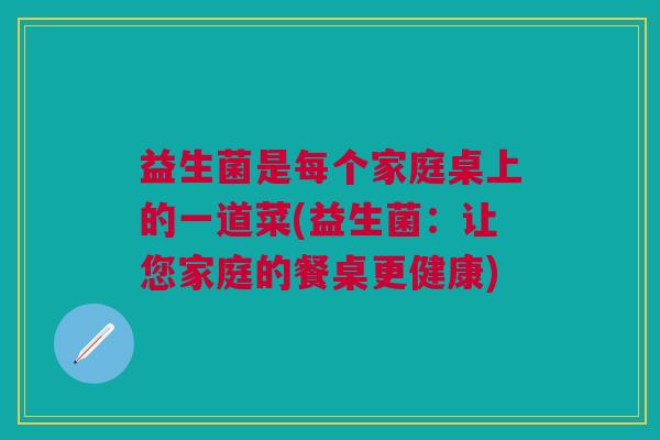 益生菌是每个家庭桌上的一道菜(益生菌:让您家庭的餐桌更健康)