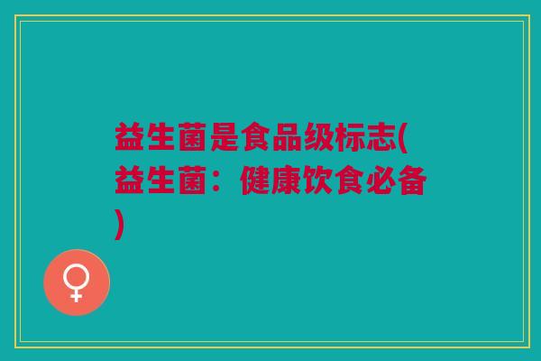 益生菌是食品级标志(益生菌:健康饮食必备)