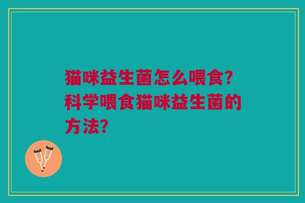 猫咪益生菌怎么喂食?科学喂食猫咪益生菌的方法?