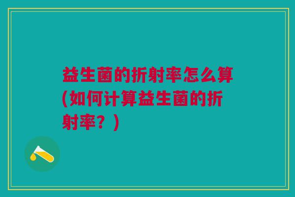 益生菌的折射率怎么算(如何计算益生菌的折射率?)