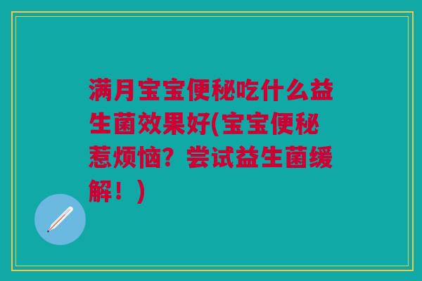 满月宝宝吃什么益生菌效果好(宝宝惹烦恼？尝试益生菌缓解！)