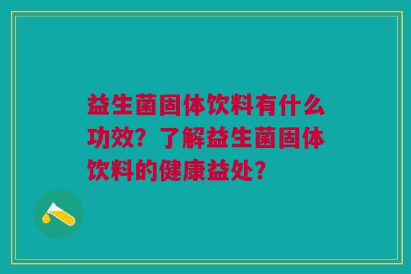益生菌固体饮料有什么功效?了解益生菌固体饮料的健康益处?