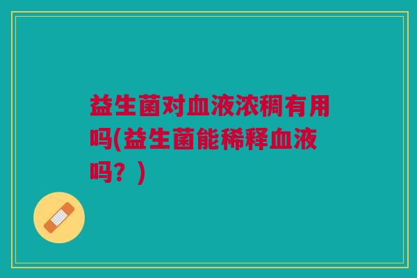 益生菌对血液浓稠有用吗(益生菌能稀释血液吗?)