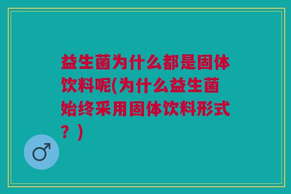 益生菌为什么都是固体饮料呢(为什么益生菌始终采用固体饮料形式?)