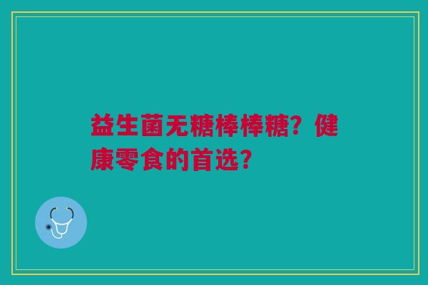 益生菌无糖棒棒糖?健康零食的首选?