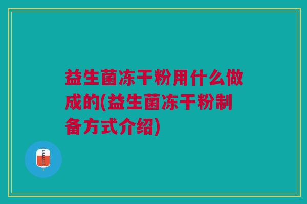 益生菌冻干粉用什么做成的(益生菌冻干粉制备方式介绍) 益生菌冻干粉用什么做成的(益生菌冻干粉制备方式介绍)