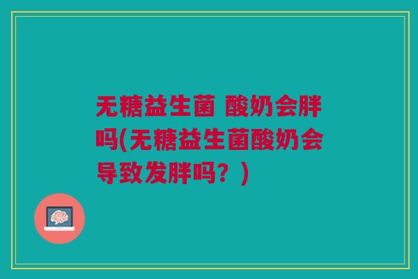 无糖益生菌 酸奶会胖吗(无糖益生菌酸奶会导致发胖吗?)