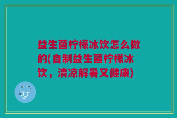 益生菌柠檬冰饮怎么做的(自制益生菌柠檬冰饮,清凉解暑又健康)