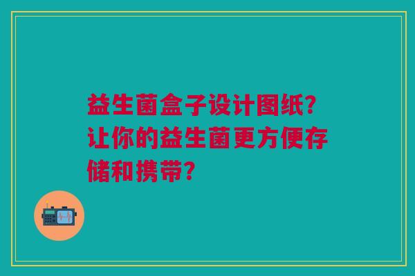 益生菌盒子设计图纸?让你的益生菌更方便存储和携带? 益生菌盒子设计图纸?让你的益生菌更方便存储和携带?
