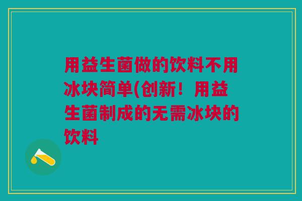 用益生菌做的饮料不用冰块简单(创新!用益生菌制成的无需冰块的饮料