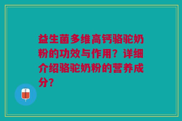 益生菌多维高钙骆驼奶粉的功效与作用?详细介绍骆驼奶粉的营养成分? 益生菌多维高钙骆驼奶粉的功效与作用?详细介绍骆驼奶粉的营养成分?