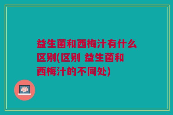 益生菌和西梅汁有什么区别(区别 益生菌和西梅汁的不同处) 益生菌和西梅汁有什么区别(区别 益生菌和西梅汁的不同处)
