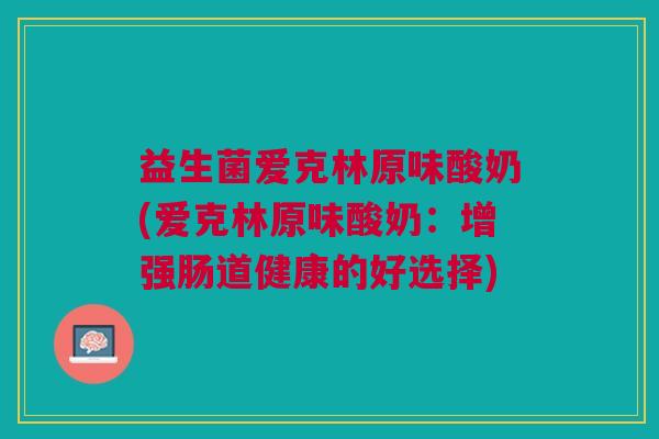 益生菌爱克林原味酸奶(爱克林原味酸奶:增强肠道健康的好选择)